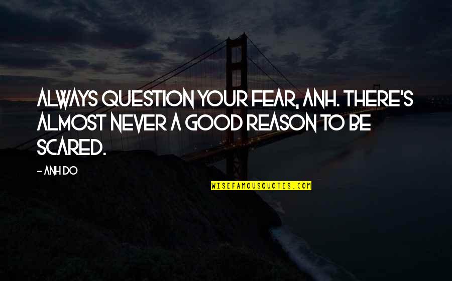 Never Do Good Quotes By Anh Do: Always question your fear, Anh. there's almost never