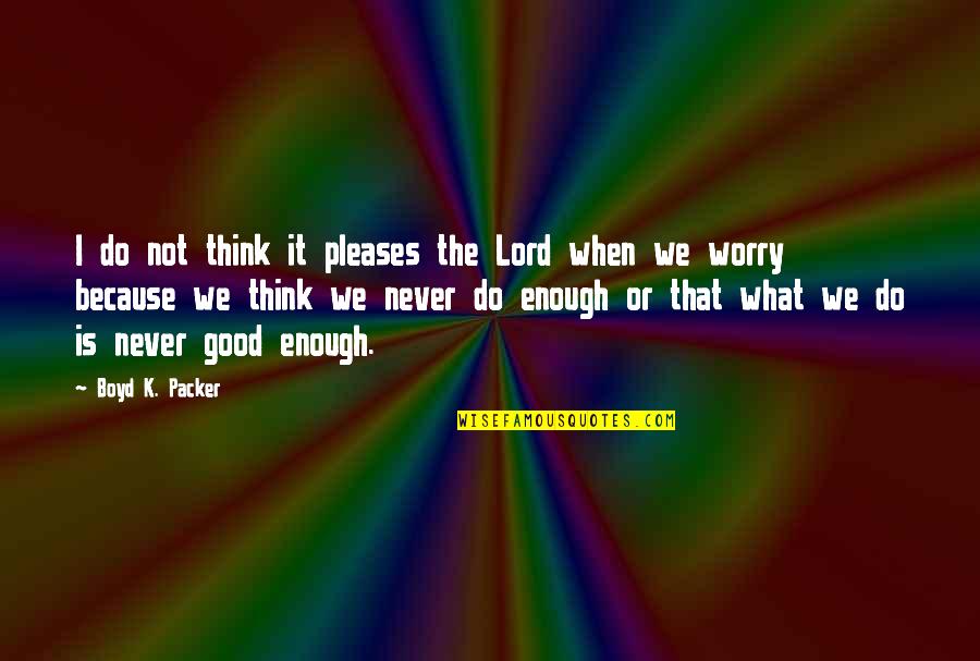 Never Do Good Quotes By Boyd K. Packer: I do not think it pleases the Lord