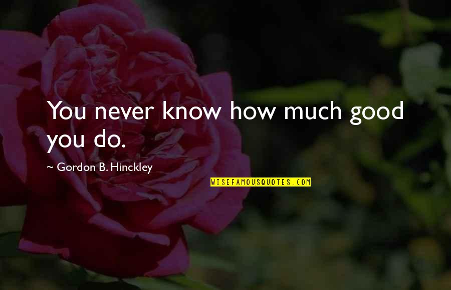 Never Do Good Quotes By Gordon B. Hinckley: You never know how much good you do.