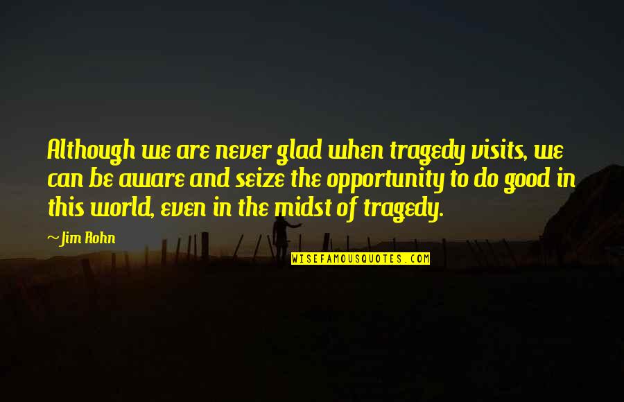 Never Do Good Quotes By Jim Rohn: Although we are never glad when tragedy visits,