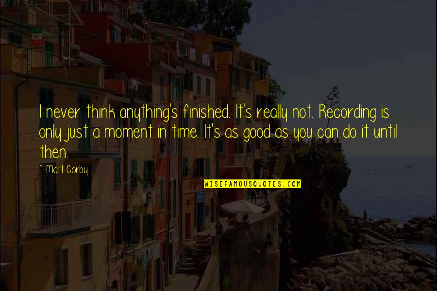 Never Do Good Quotes By Matt Corby: I never think anything's finished. It's really not.