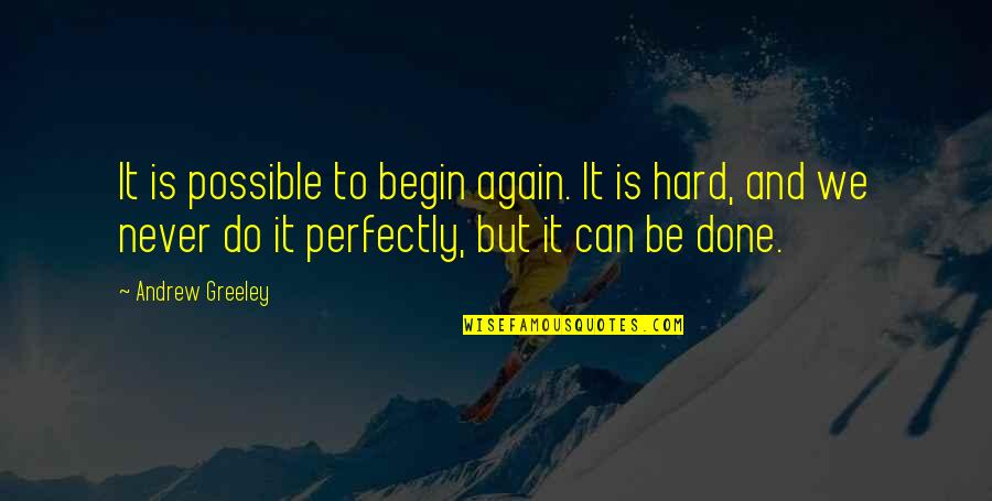 Never Do It Again Quotes By Andrew Greeley: It is possible to begin again. It is