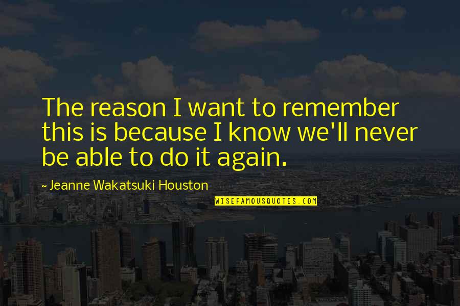 Never Do It Again Quotes By Jeanne Wakatsuki Houston: The reason I want to remember this is