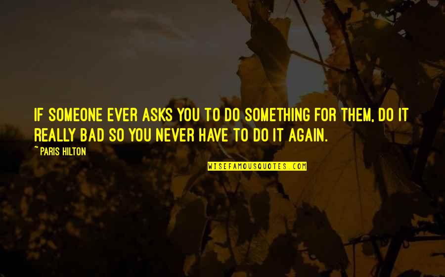 Never Do It Again Quotes By Paris Hilton: If someone ever asks you to do something