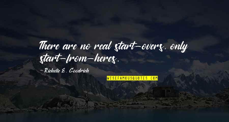 Never Do It Again Quotes By Richelle E. Goodrich: There are no real start-overs, only start-from-heres.