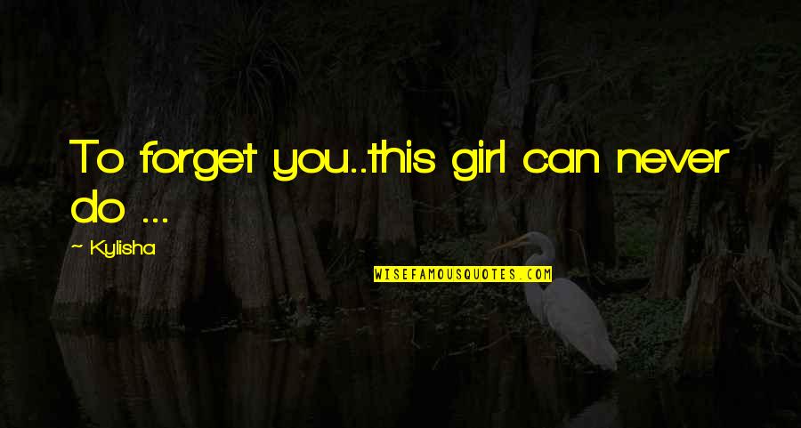 Never Do Love Quotes By Kylisha: To forget you..this girl can never do ...