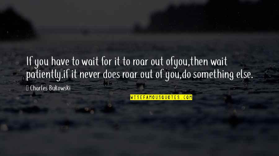 Never Do Something Quotes By Charles Bukowski: If you have to wait for it to