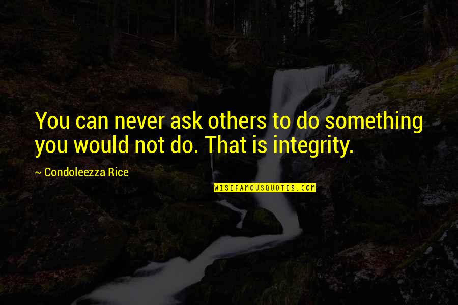 Never Do Something Quotes By Condoleezza Rice: You can never ask others to do something