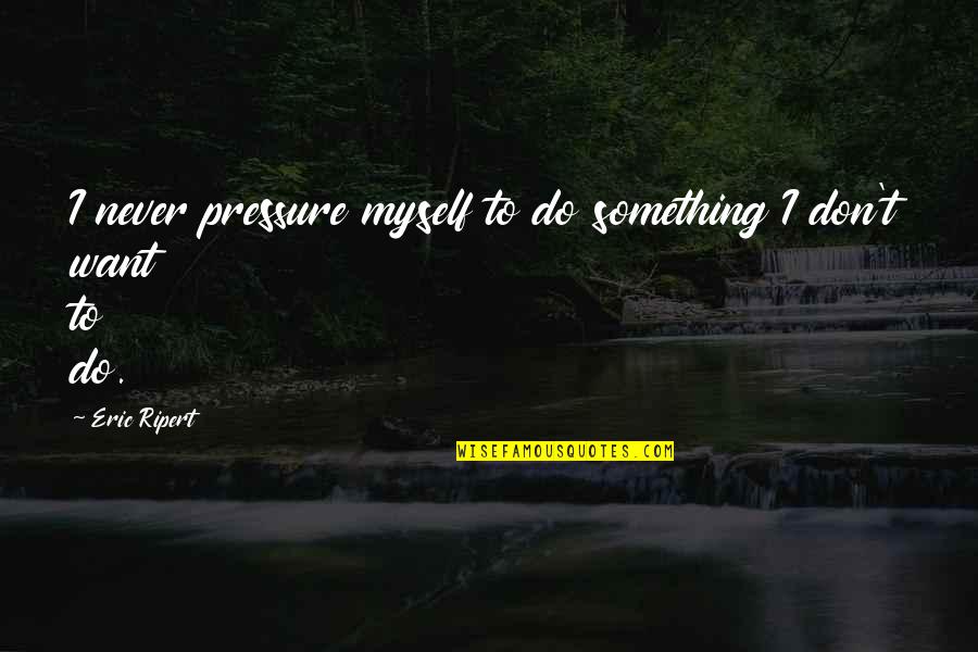 Never Do Something Quotes By Eric Ripert: I never pressure myself to do something I