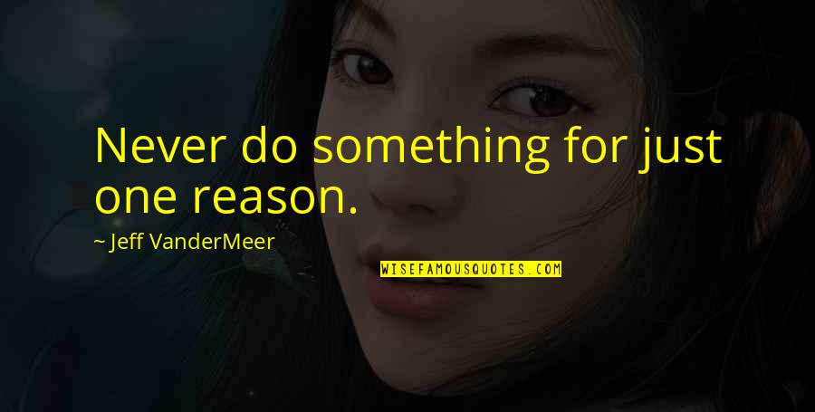 Never Do Something Quotes By Jeff VanderMeer: Never do something for just one reason.