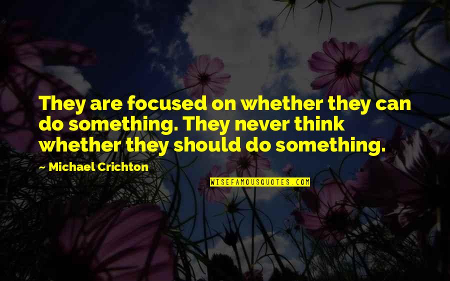 Never Do Something Quotes By Michael Crichton: They are focused on whether they can do