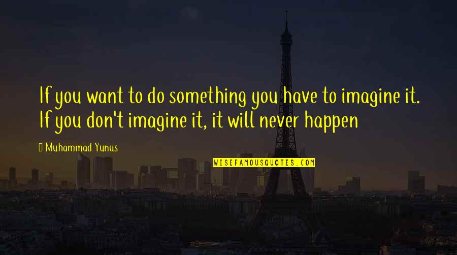 Never Do Something Quotes By Muhammad Yunus: If you want to do something you have