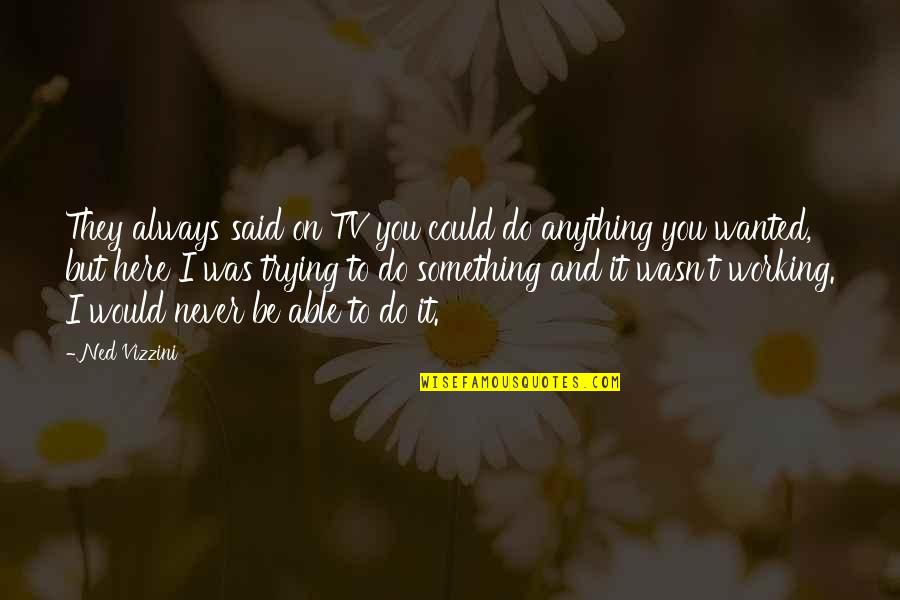 Never Do Something Quotes By Ned Vizzini: They always said on TV you could do