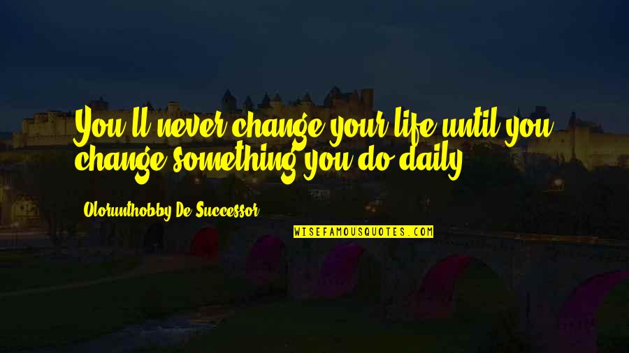 Never Do Something Quotes By Olorunthobby De Successor: You'll never change your life until you change