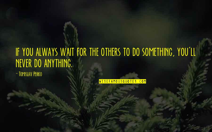 Never Do Something Quotes By Tomislav Perko: if you always wait for the others to