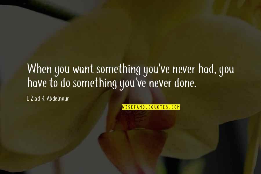 Never Do Something Quotes By Ziad K. Abdelnour: When you want something you've never had, you