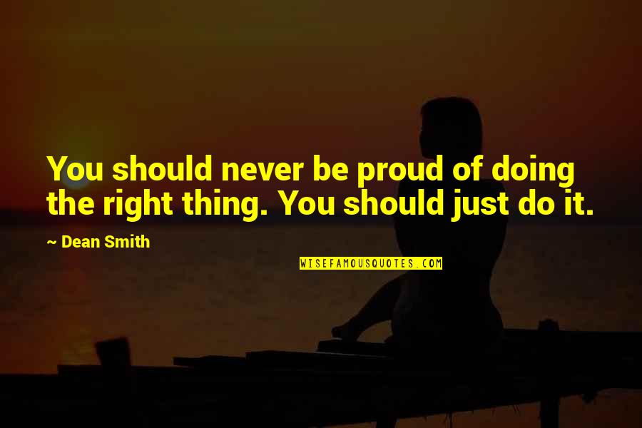 Never Doing The Right Thing Quotes By Dean Smith: You should never be proud of doing the