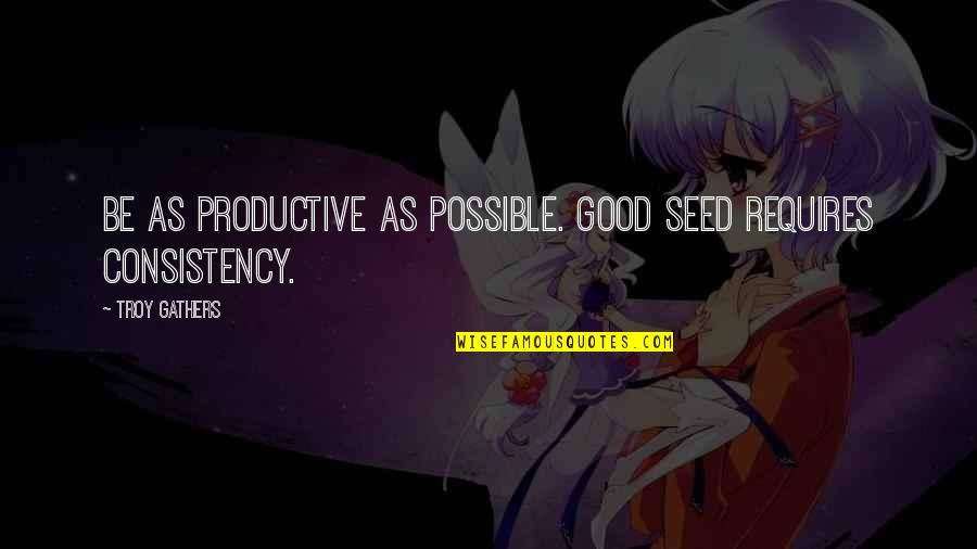 Never Doing The Right Thing Quotes By Troy Gathers: Be as productive as possible. Good seed requires