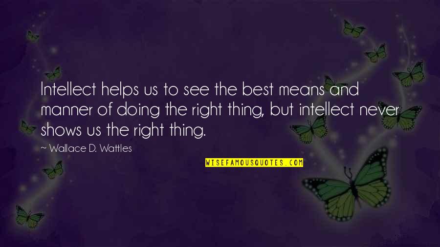 Never Doing The Right Thing Quotes By Wallace D. Wattles: Intellect helps us to see the best means