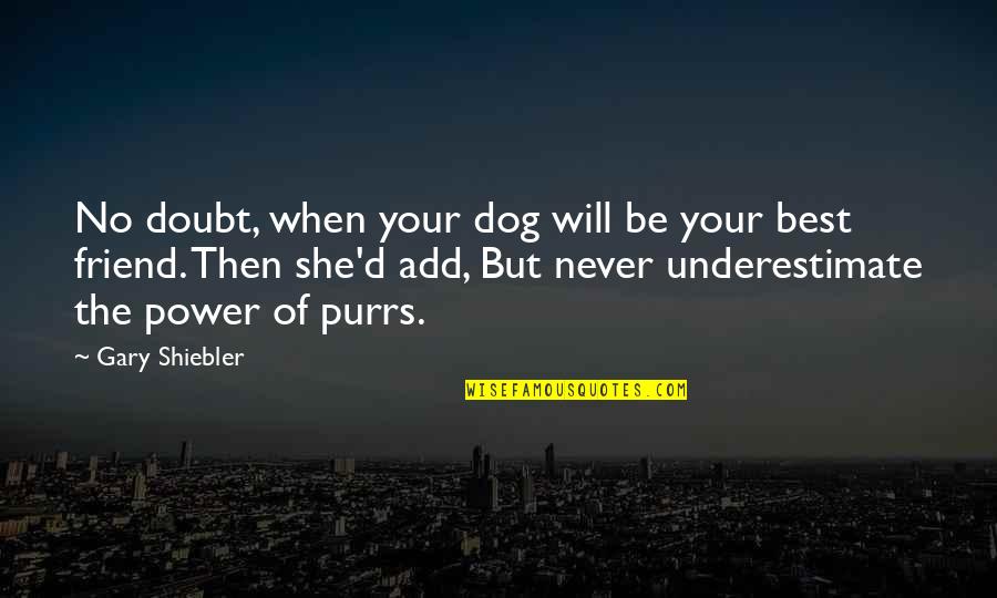Never Doubt A Friend Quotes By Gary Shiebler: No doubt, when your dog will be your Never Doubt A Friend Quotes By Gary Shiebler: No doubt, when your dog will be your
