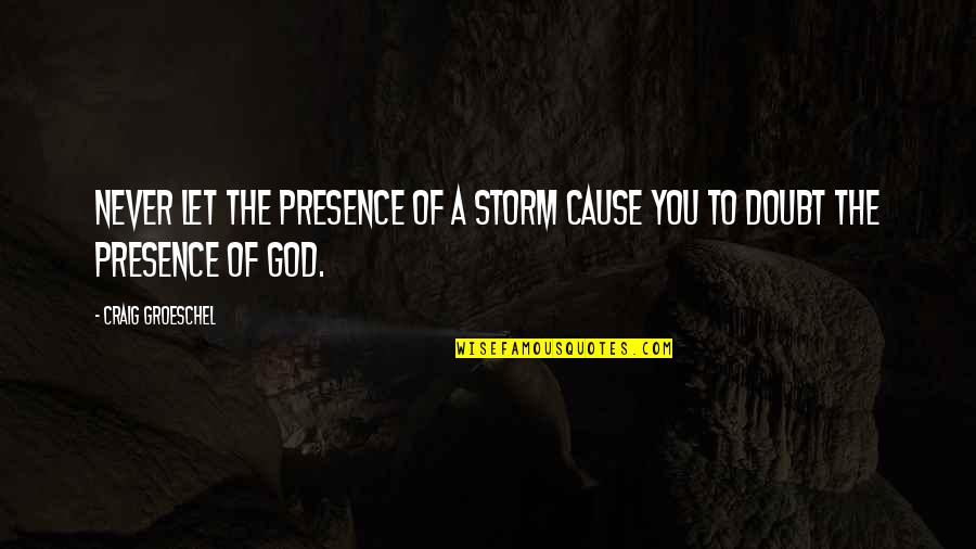 Never Doubt God Quotes By Craig Groeschel: Never let the presence of a storm cause