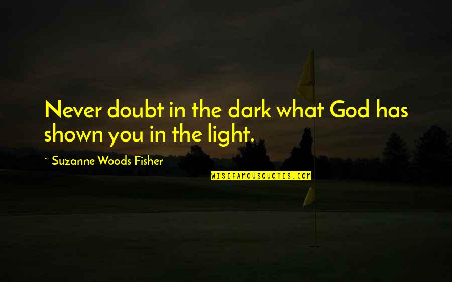 Never Doubt God Quotes By Suzanne Woods Fisher: Never doubt in the dark what God has