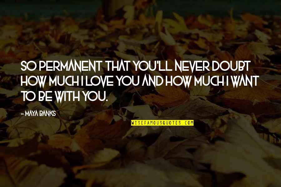 Never Doubt Love Quotes By Maya Banks: So permanent that you'll never doubt how much