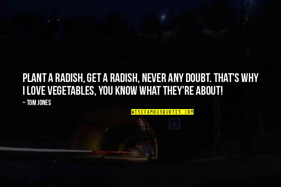 Never Doubt Love Quotes By Tom Jones: Plant a radish, get a radish, never any