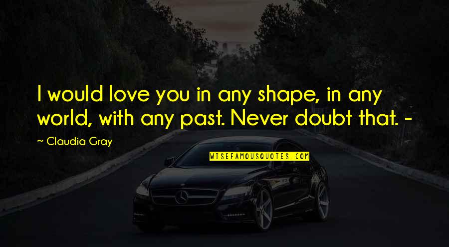 Never Doubt My Love For You Quotes By Claudia Gray: I would love you in any shape, in