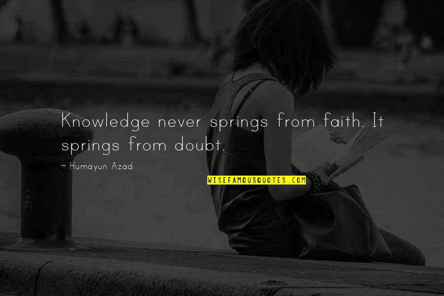 Never Doubt Us Quotes By Humayun Azad: Knowledge never springs from faith. It springs from Never Doubt Us Quotes By Humayun Azad: Knowledge never springs from faith. It springs from