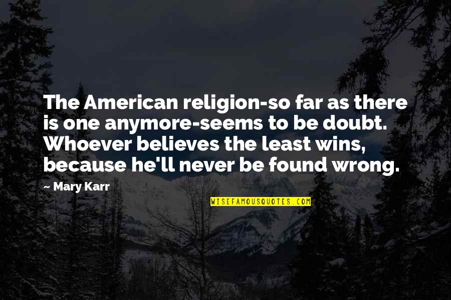 Never Doubt Us Quotes By Mary Karr: The American religion-so far as there is one Never Doubt Us Quotes By Mary Karr: The American religion-so far as there is one