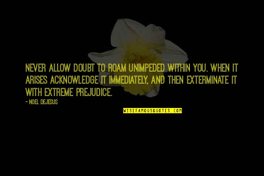 Never Doubt Us Quotes By Noel DeJesus: Never allow doubt to roam unimpeded within you. Never Doubt Us Quotes By Noel DeJesus: Never allow doubt to roam unimpeded within you.