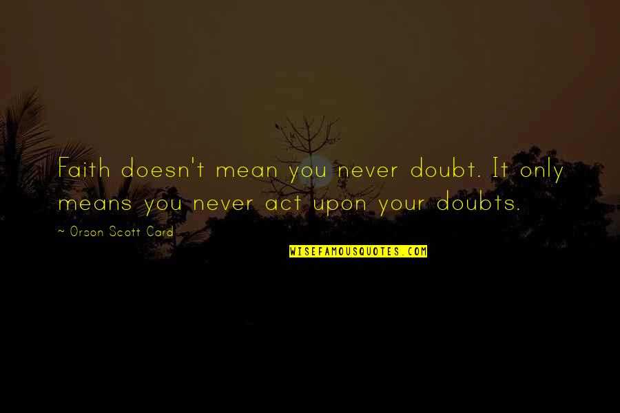 Never Doubt Us Quotes By Orson Scott Card: Faith doesn't mean you never doubt. It only