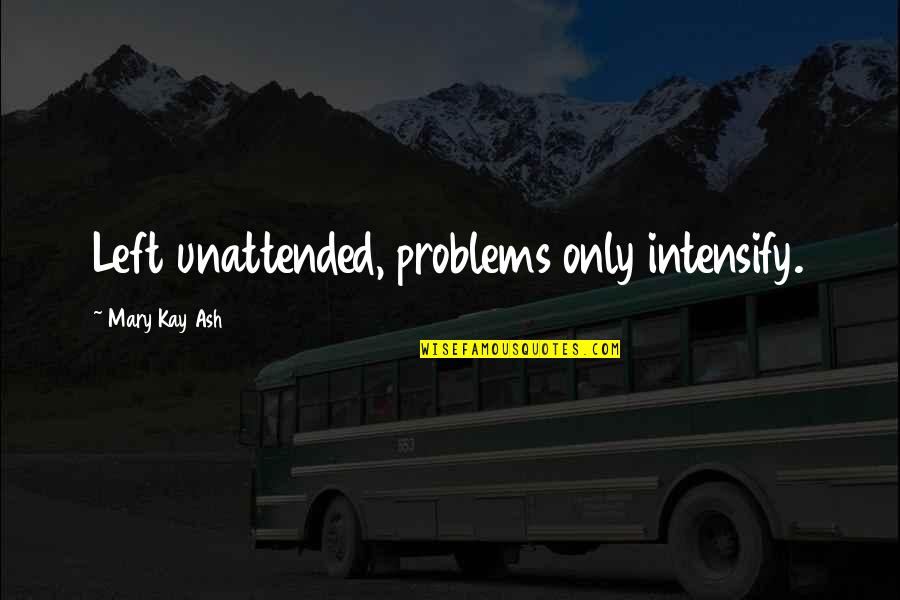 Never Downgrade Yourself Quotes By Mary Kay Ash: Left unattended, problems only intensify. Never Downgrade Yourself Quotes By Mary Kay Ash: Left unattended, problems only intensify.