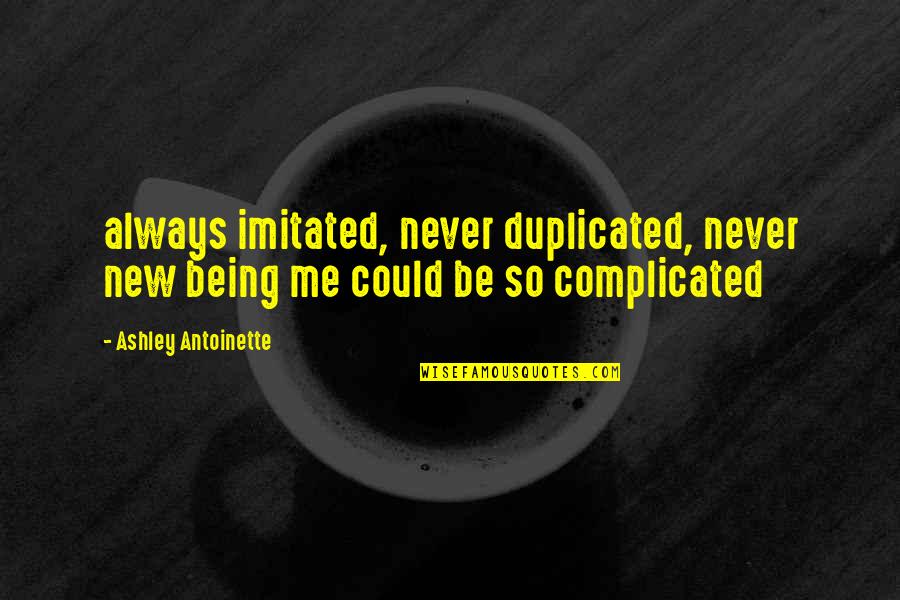 Never Duplicated Quotes By Ashley Antoinette: always imitated, never duplicated, never new being me