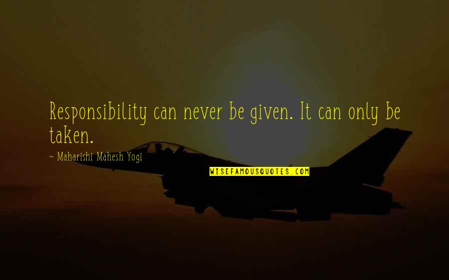 Never Duplicated Quotes By Maharishi Mahesh Yogi: Responsibility can never be given. It can only