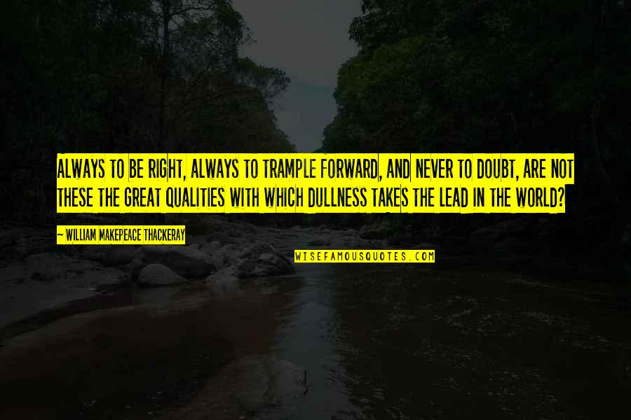 Never Dwell In The Past Quotes By William Makepeace Thackeray: Always to be right, always to trample forward, Never Dwell In The Past Quotes By William Makepeace Thackeray: Always to be right, always to trample forward,