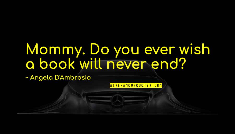 Never End Love Quotes By Angela D'Ambrosio: Mommy. Do you ever wish a book will