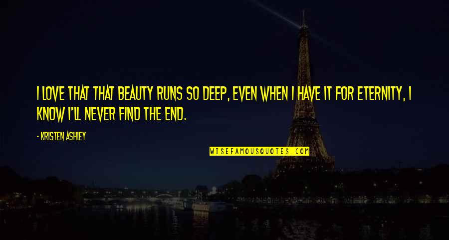 Never End Love Quotes By Kristen Ashley: I love that that beauty runs so deep,