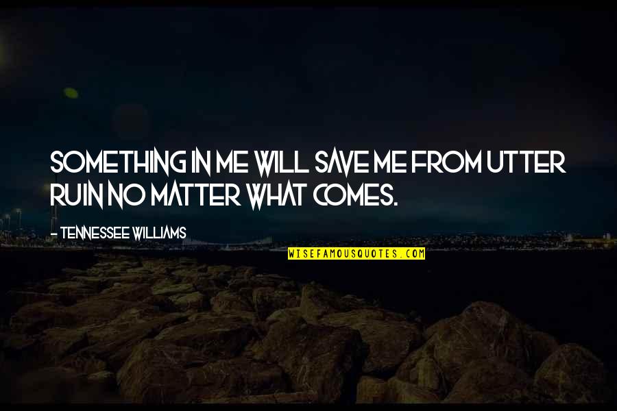 Never End Relationship Quotes By Tennessee Williams: Something in me will save me from utter