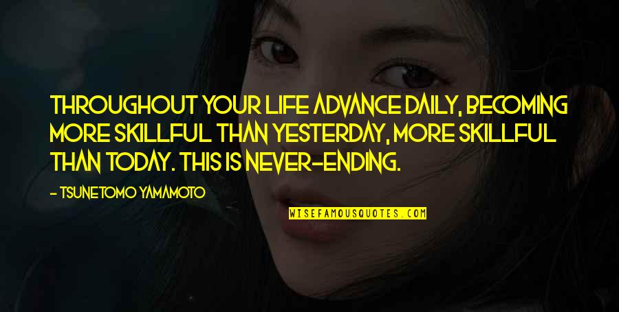 Never Ending Life Quotes By Tsunetomo Yamamoto: Throughout your life advance daily, becoming more skillful