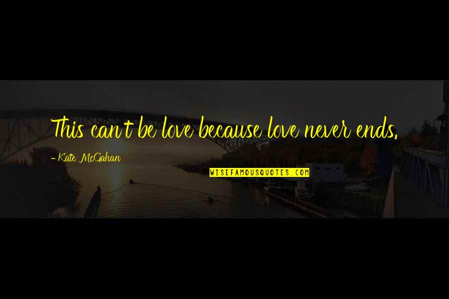 Never Ending Love For You Quotes By Kate McGahan: This can't be love because love never ends. Never Ending Love For You Quotes By Kate McGahan: This can't be love because love never ends.