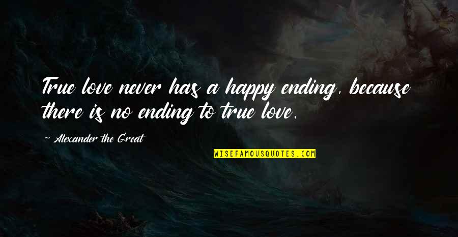Never Ending Love Quotes By Alexander The Great: True love never has a happy ending, because