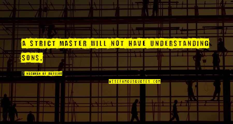 Never Ending War Quotes By Nachman Of Breslov: A strict master will not have understanding sons.