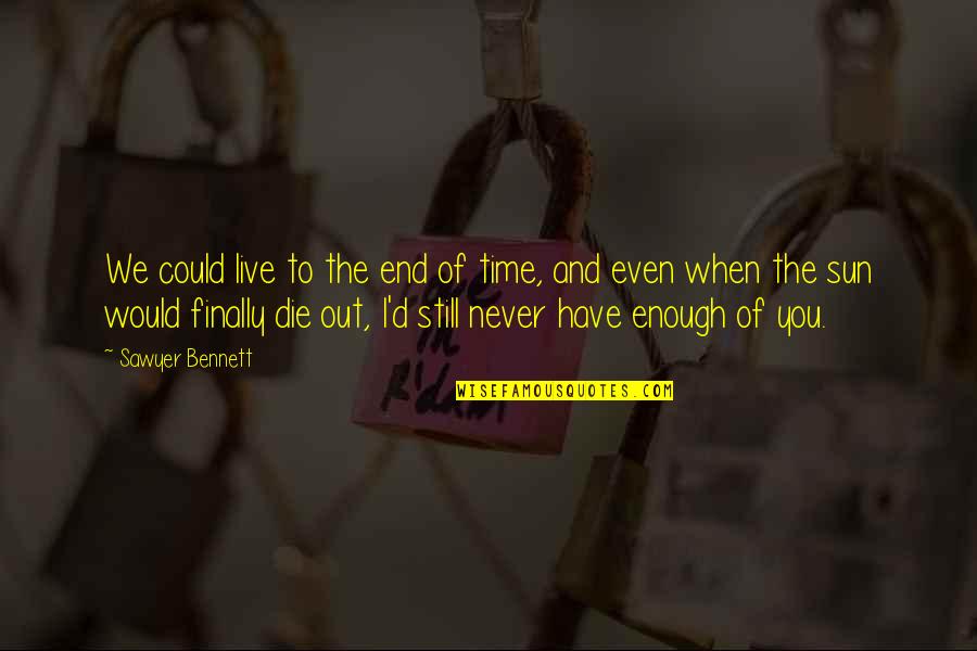 Never Enough Time Quotes By Sawyer Bennett: We could live to the end of time,