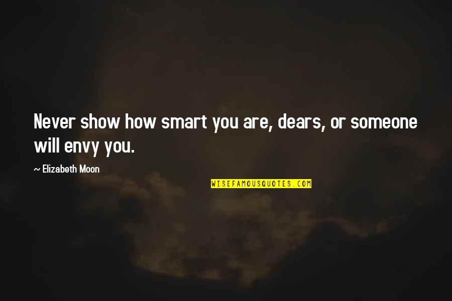 Never Envy Quotes By Elizabeth Moon: Never show how smart you are, dears, or Never Envy Quotes By Elizabeth Moon: Never show how smart you are, dears, or