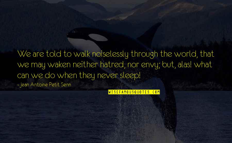 Never Envy Quotes By Jean Antoine Petit-Senn: We are told to walk noiselessly through the Never Envy Quotes By Jean Antoine Petit-Senn: We are told to walk noiselessly through the