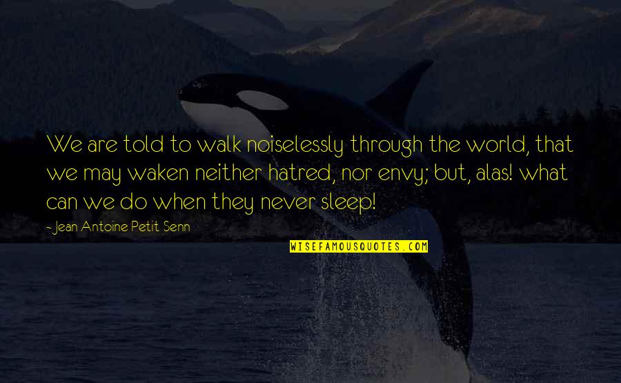 Never Envy Quotes By Jean Antoine Petit-Senn: We are told to walk noiselessly through the