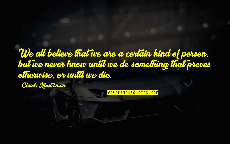 Never Ever Believe Quotes By Chuck Klosterman: We all believe that we are a certain Never Ever Believe Quotes By Chuck Klosterman: We all believe that we are a certain