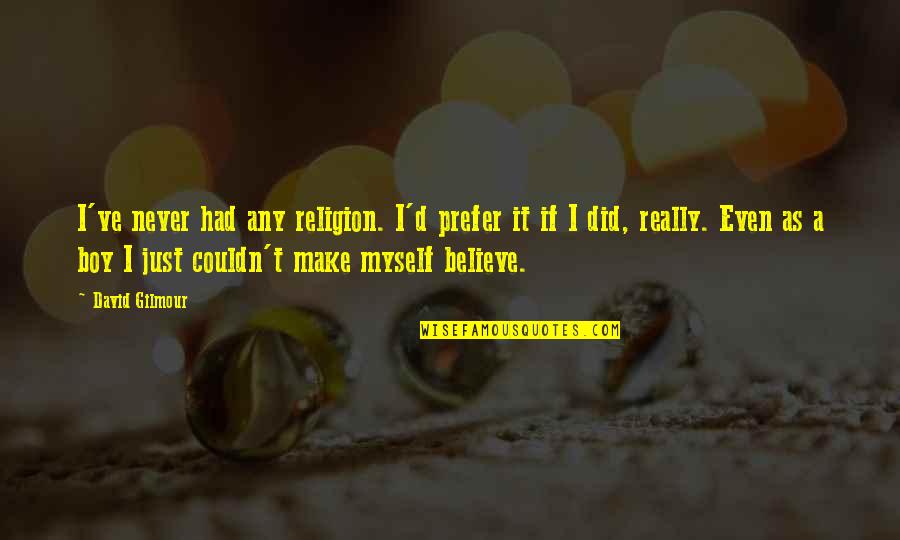 Never Ever Believe Quotes By David Gilmour: I've never had any religion. I'd prefer it Never Ever Believe Quotes By David Gilmour: I've never had any religion. I'd prefer it